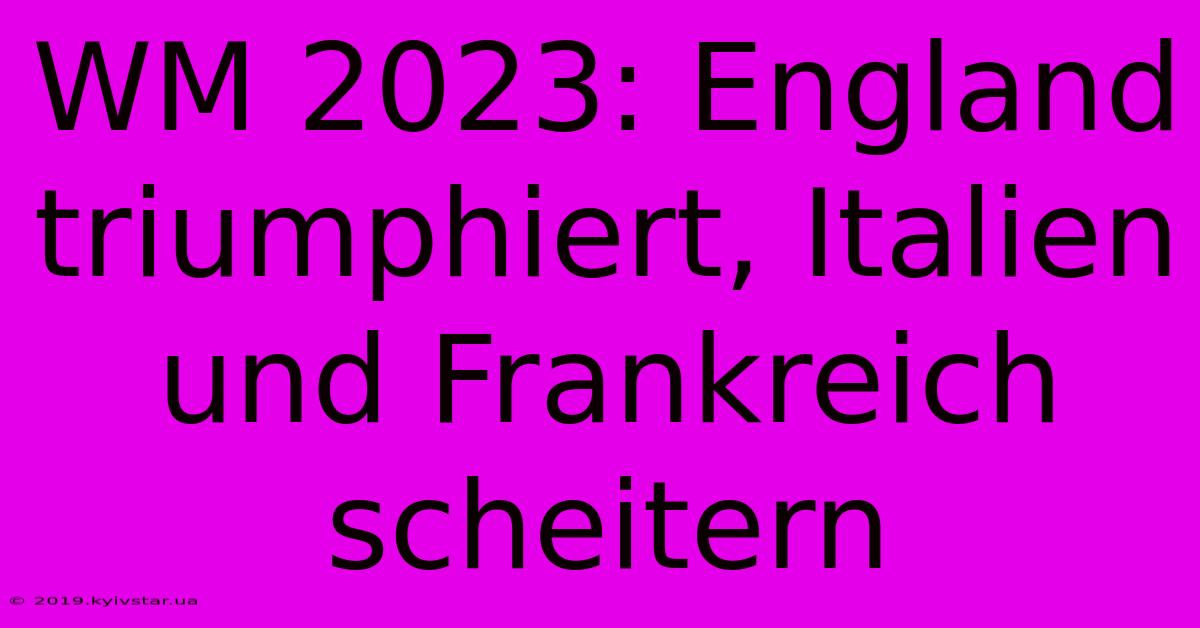 WM 2023: England Triumphiert, Italien Und Frankreich Scheitern