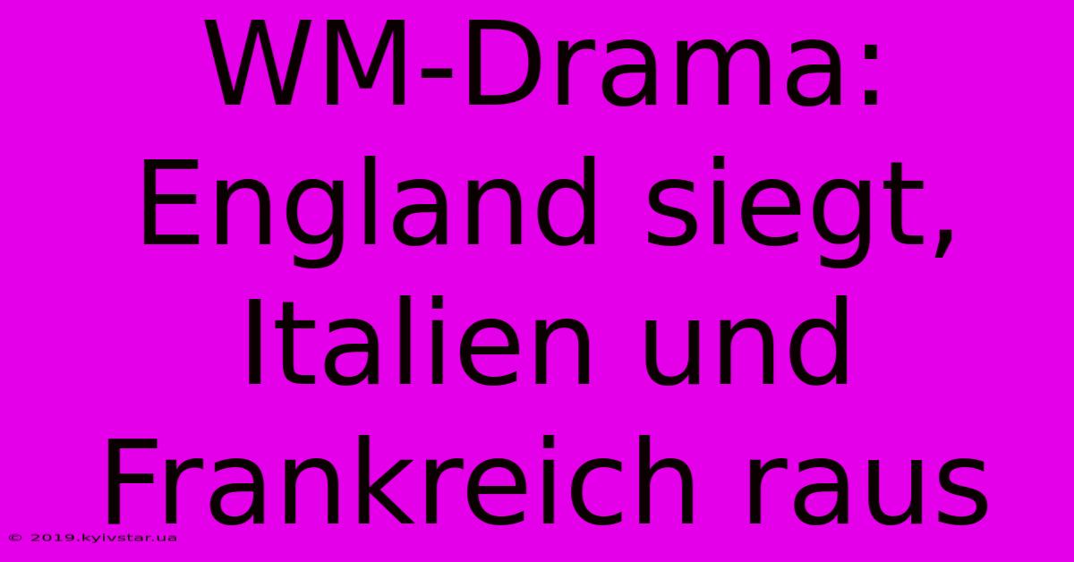 WM-Drama: England Siegt, Italien Und Frankreich Raus