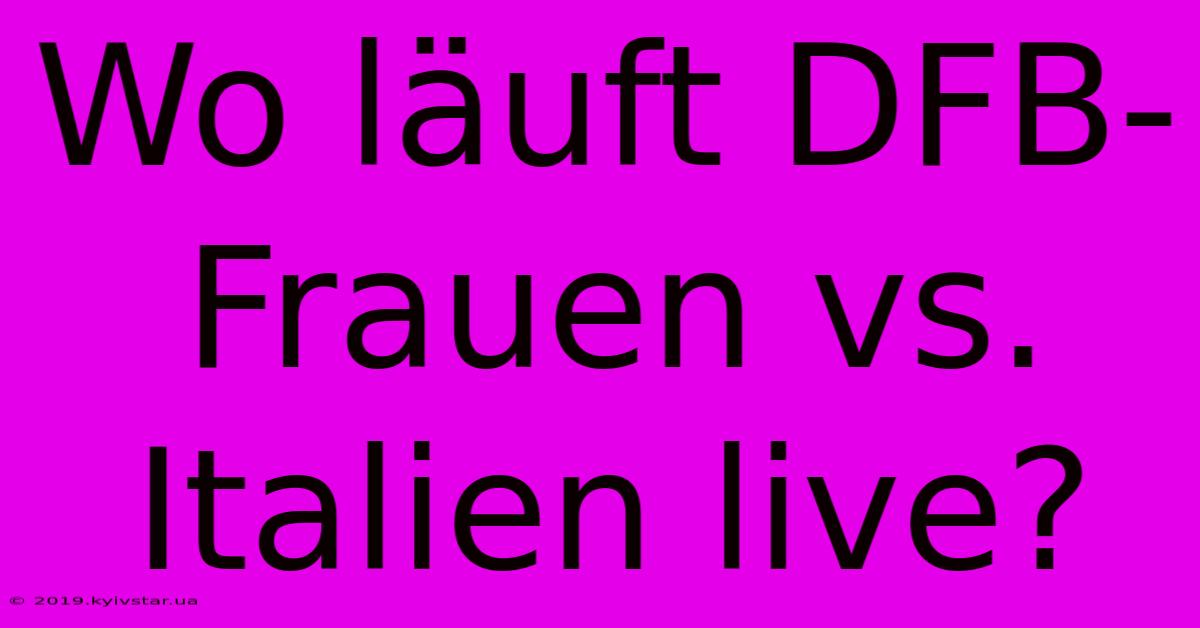 Wo Läuft DFB-Frauen Vs. Italien Live?