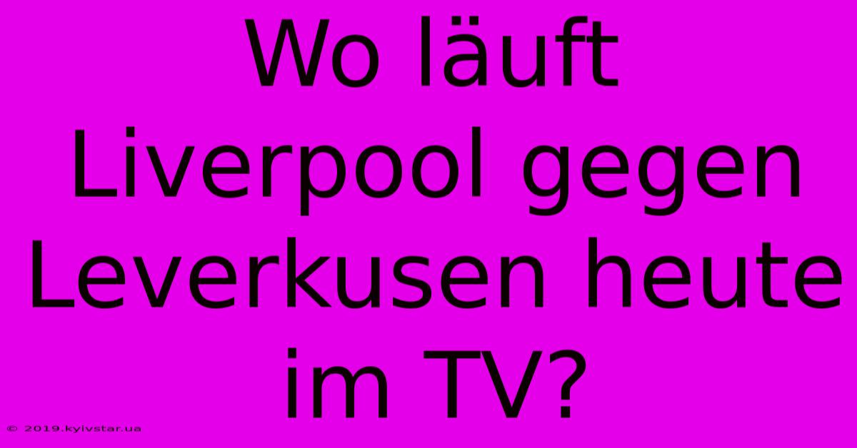 Wo Läuft Liverpool Gegen Leverkusen Heute Im TV?