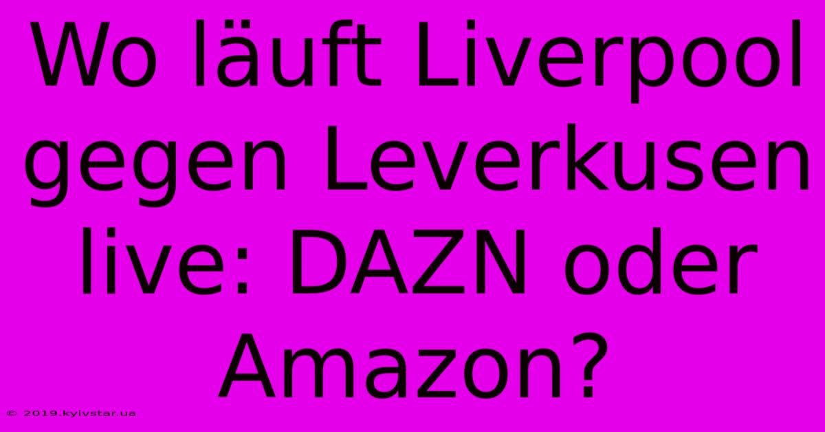 Wo Läuft Liverpool Gegen Leverkusen Live: DAZN Oder Amazon?