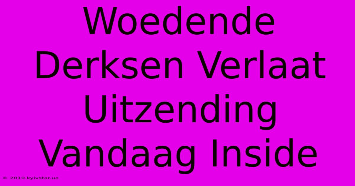 Woedende Derksen Verlaat Uitzending Vandaag Inside 