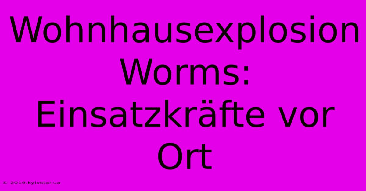 Wohnhausexplosion Worms: Einsatzkräfte Vor Ort