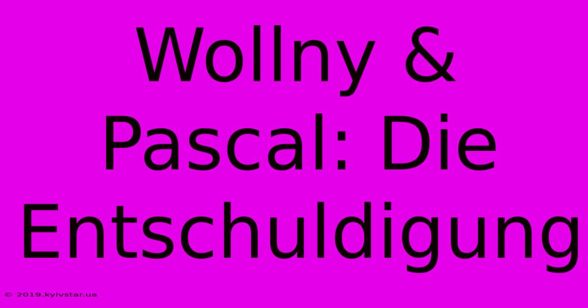 Wollny & Pascal: Die Entschuldigung