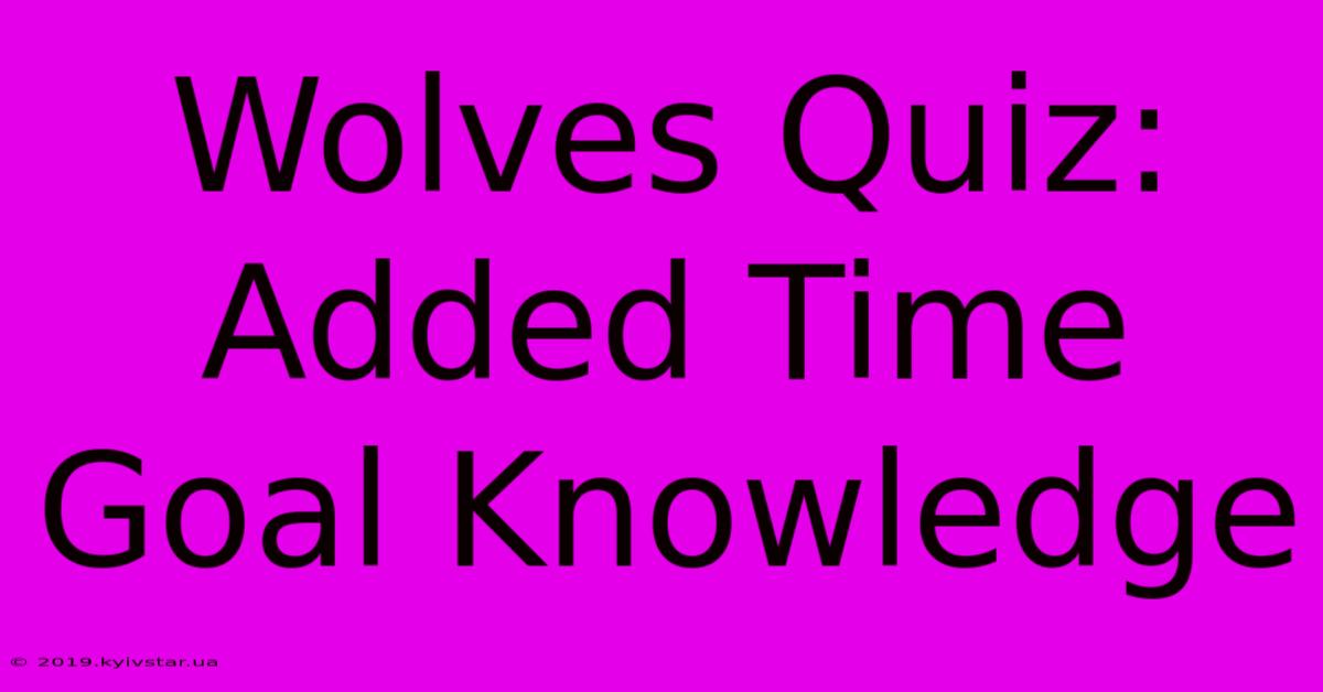 Wolves Quiz: Added Time Goal Knowledge