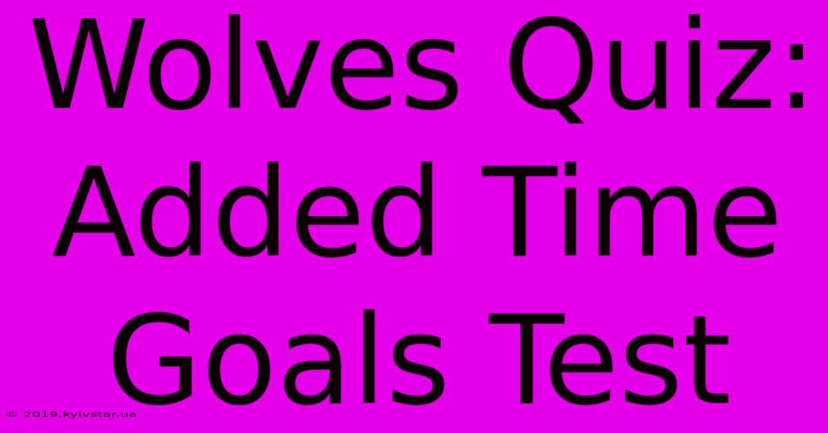 Wolves Quiz: Added Time Goals Test