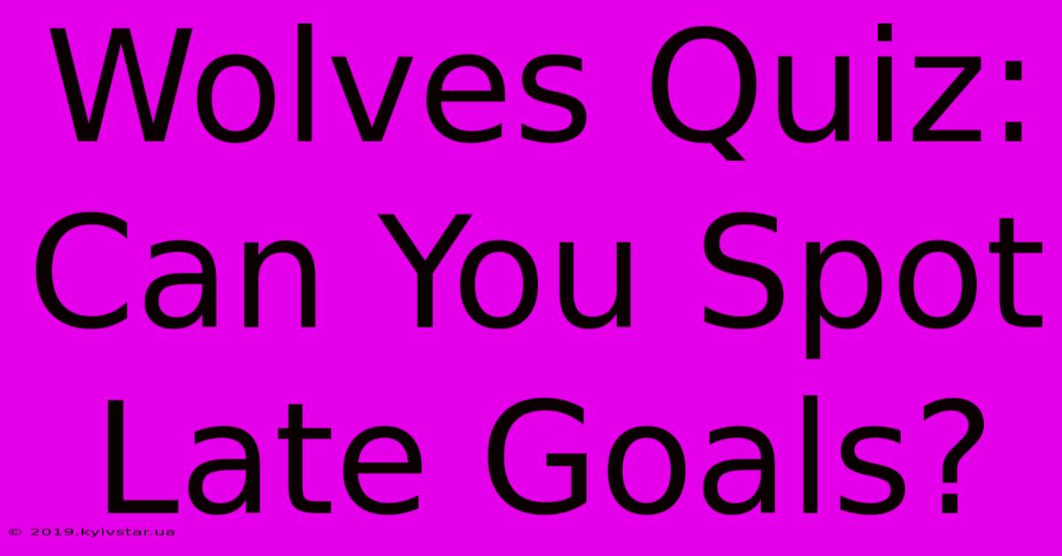 Wolves Quiz: Can You Spot Late Goals?