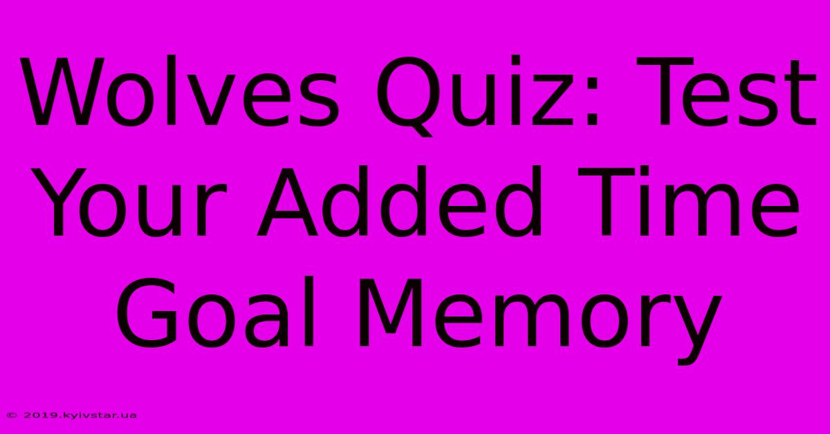 Wolves Quiz: Test Your Added Time Goal Memory 