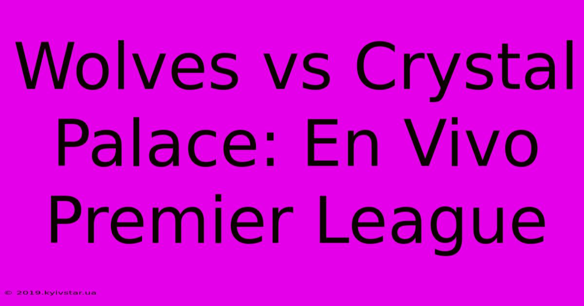 Wolves Vs Crystal Palace: En Vivo Premier League