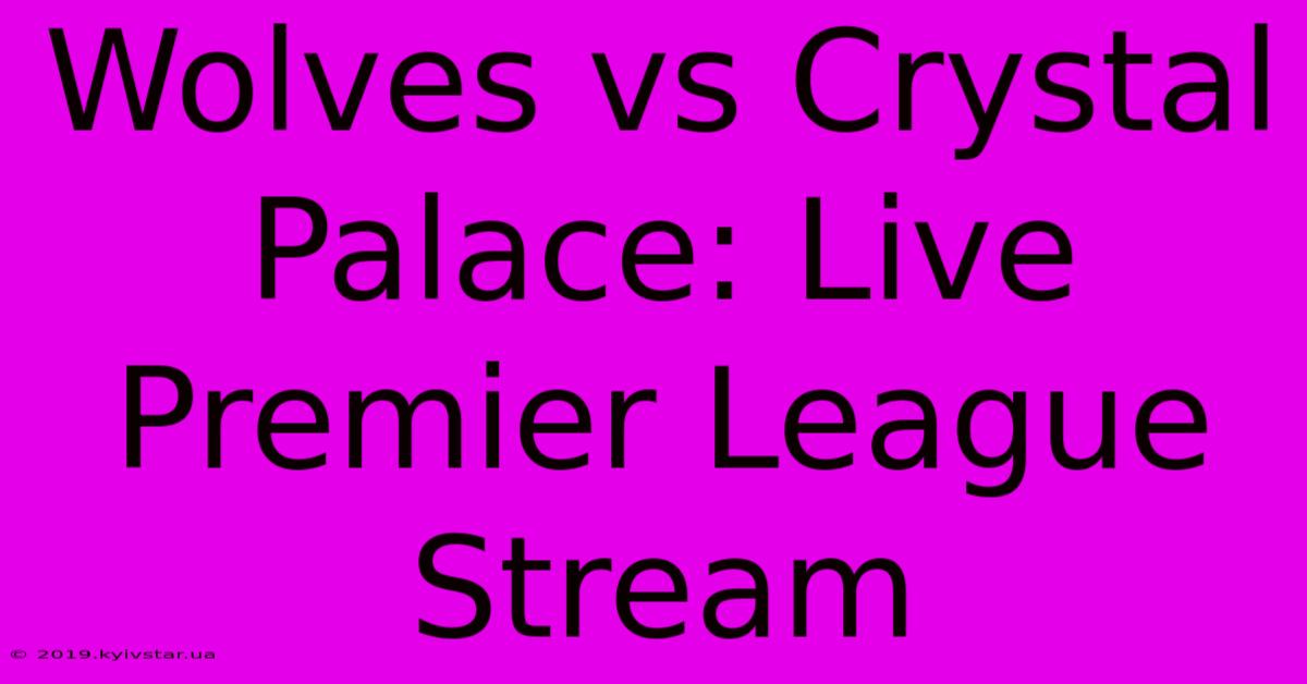 Wolves Vs Crystal Palace: Live Premier League Stream