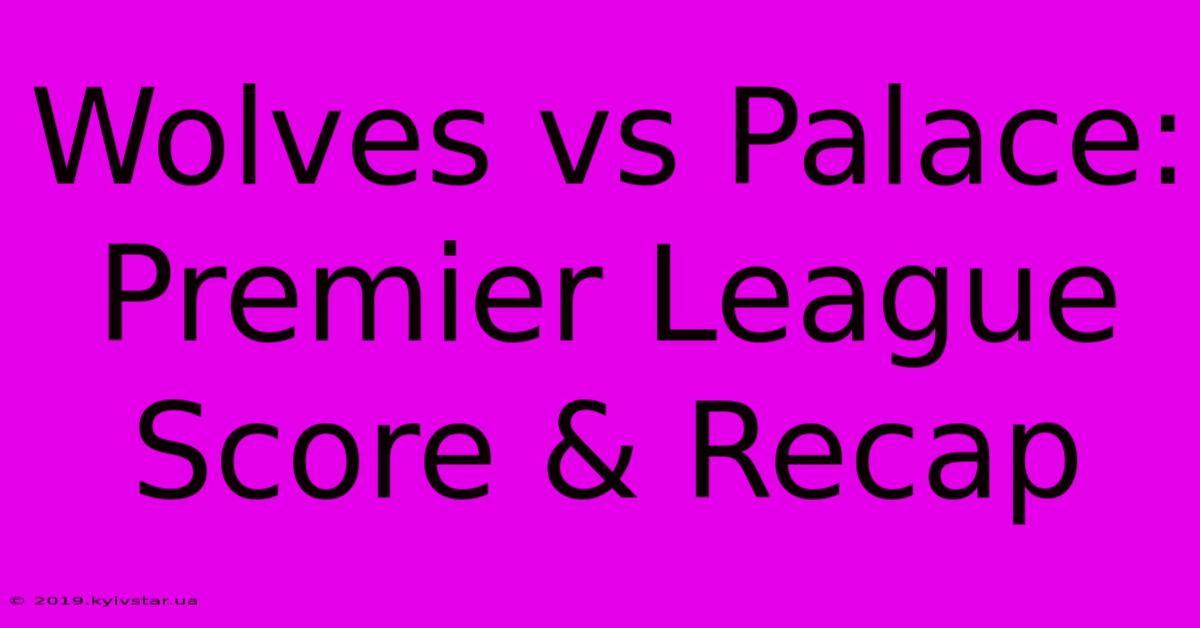 Wolves Vs Palace: Premier League Score & Recap