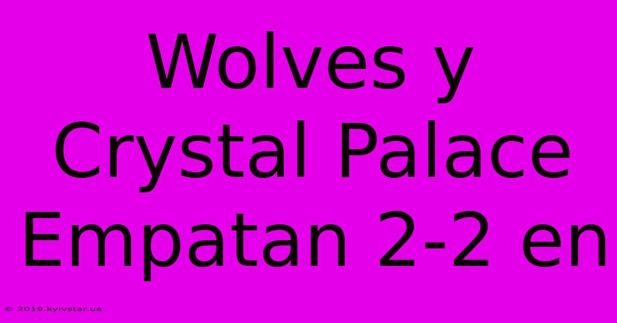 Wolves Y Crystal Palace Empatan 2-2 En 