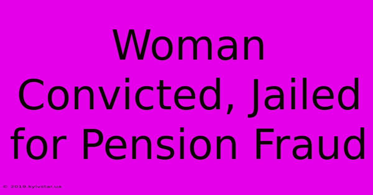 Woman Convicted, Jailed For Pension Fraud 