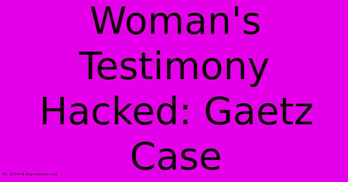 Woman's Testimony Hacked: Gaetz Case