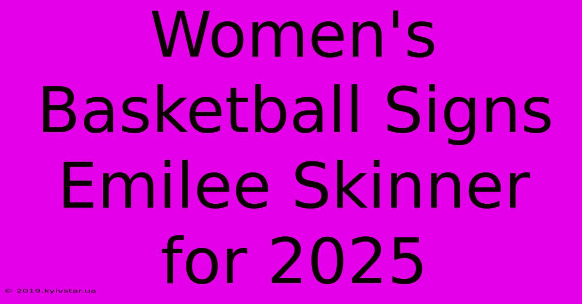 Women's Basketball Signs Emilee Skinner For 2025