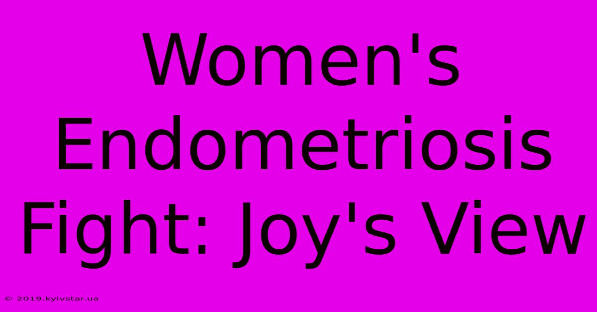 Women's Endometriosis Fight: Joy's View