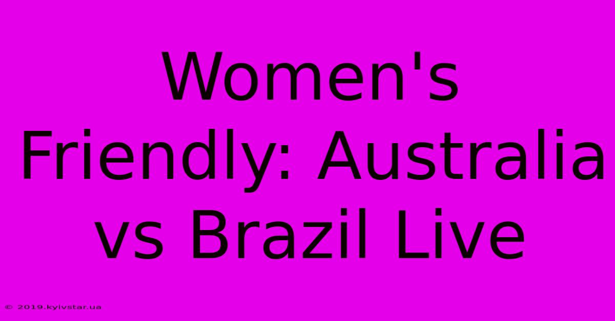 Women's Friendly: Australia Vs Brazil Live