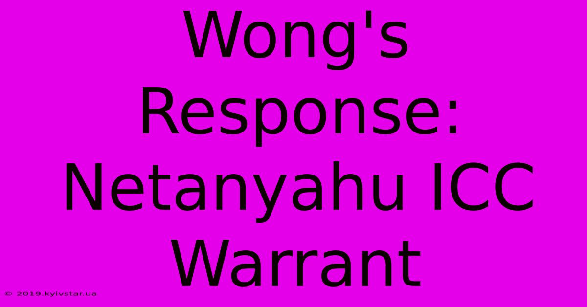 Wong's Response: Netanyahu ICC Warrant