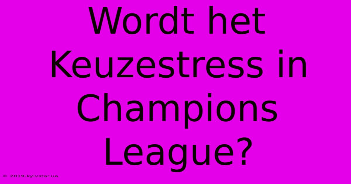 Wordt Het Keuzestress In Champions League?