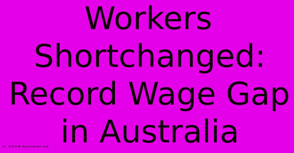 Workers Shortchanged: Record Wage Gap In Australia 