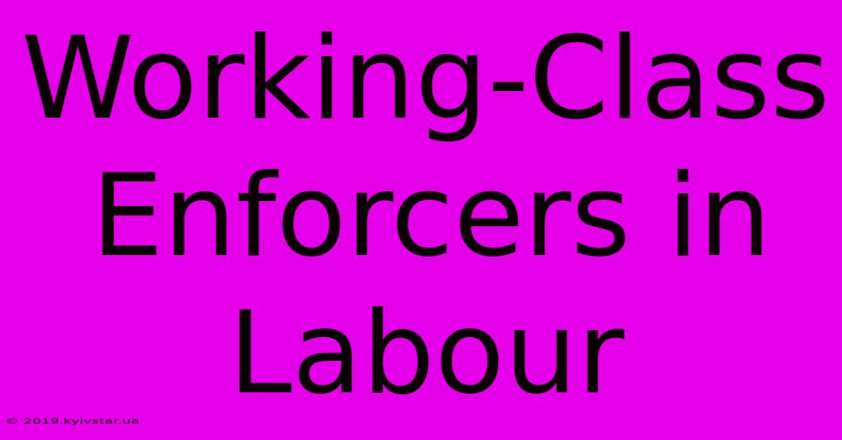 Working-Class Enforcers In Labour