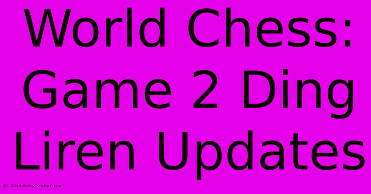 World Chess: Game 2 Ding Liren Updates