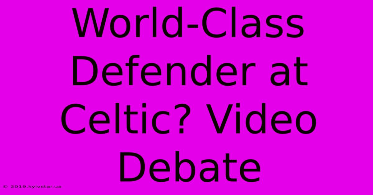 World-Class Defender At Celtic? Video Debate