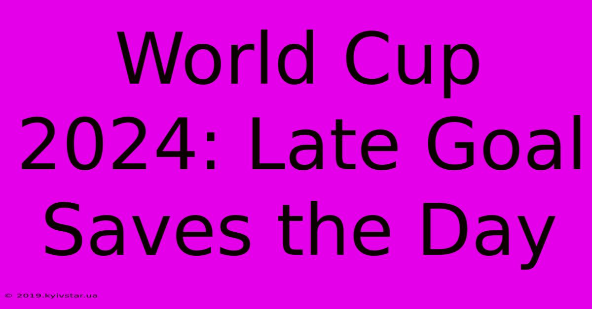 World Cup 2024: Late Goal Saves The Day