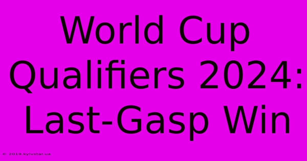 World Cup Qualifiers 2024: Last-Gasp Win