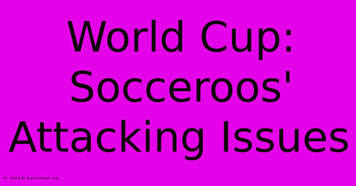 World Cup: Socceroos' Attacking Issues