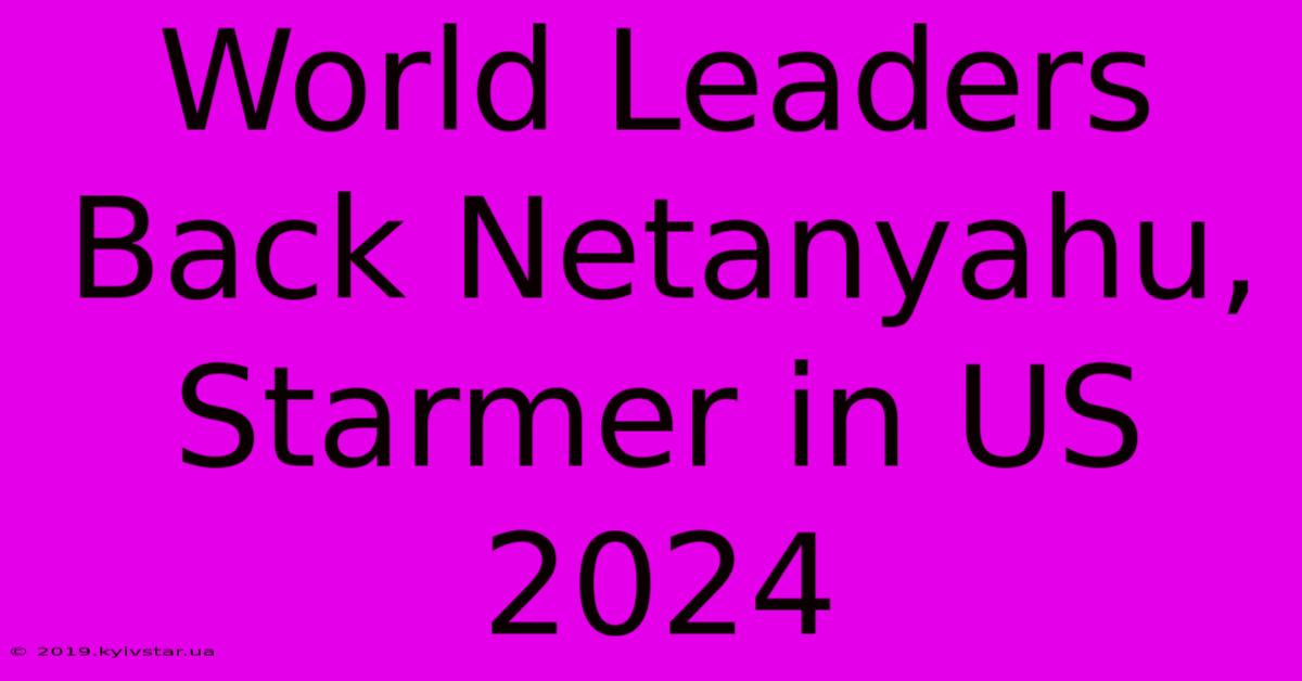 World Leaders Back Netanyahu, Starmer In US 2024