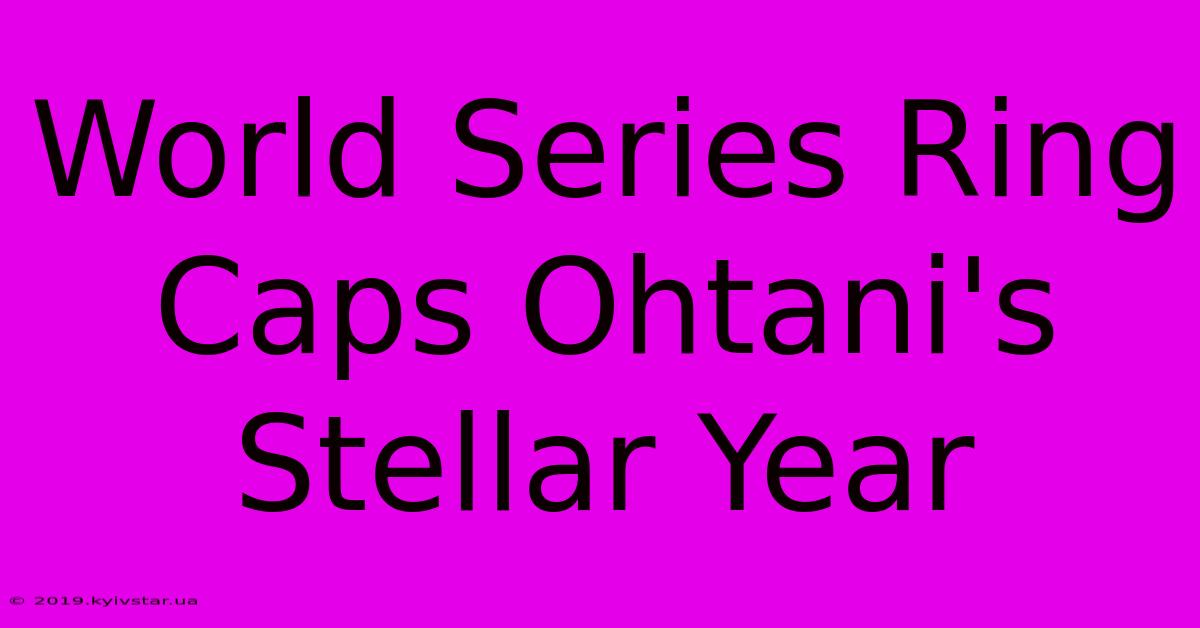 World Series Ring Caps Ohtani's Stellar Year