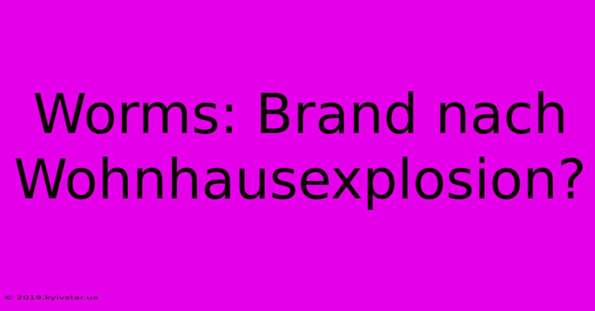 Worms: Brand Nach Wohnhausexplosion?