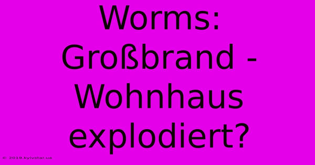 Worms: Großbrand - Wohnhaus Explodiert?