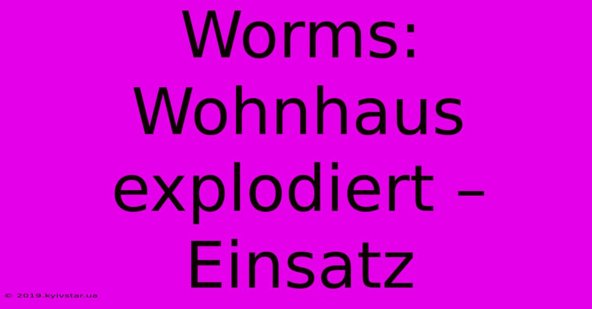 Worms: Wohnhaus Explodiert – Einsatz