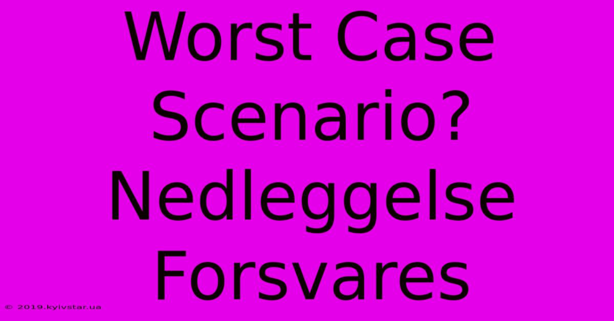 Worst Case Scenario? Nedleggelse Forsvares