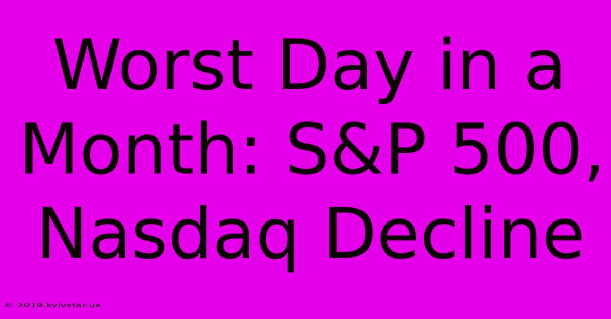 Worst Day In A Month: S&P 500, Nasdaq Decline 