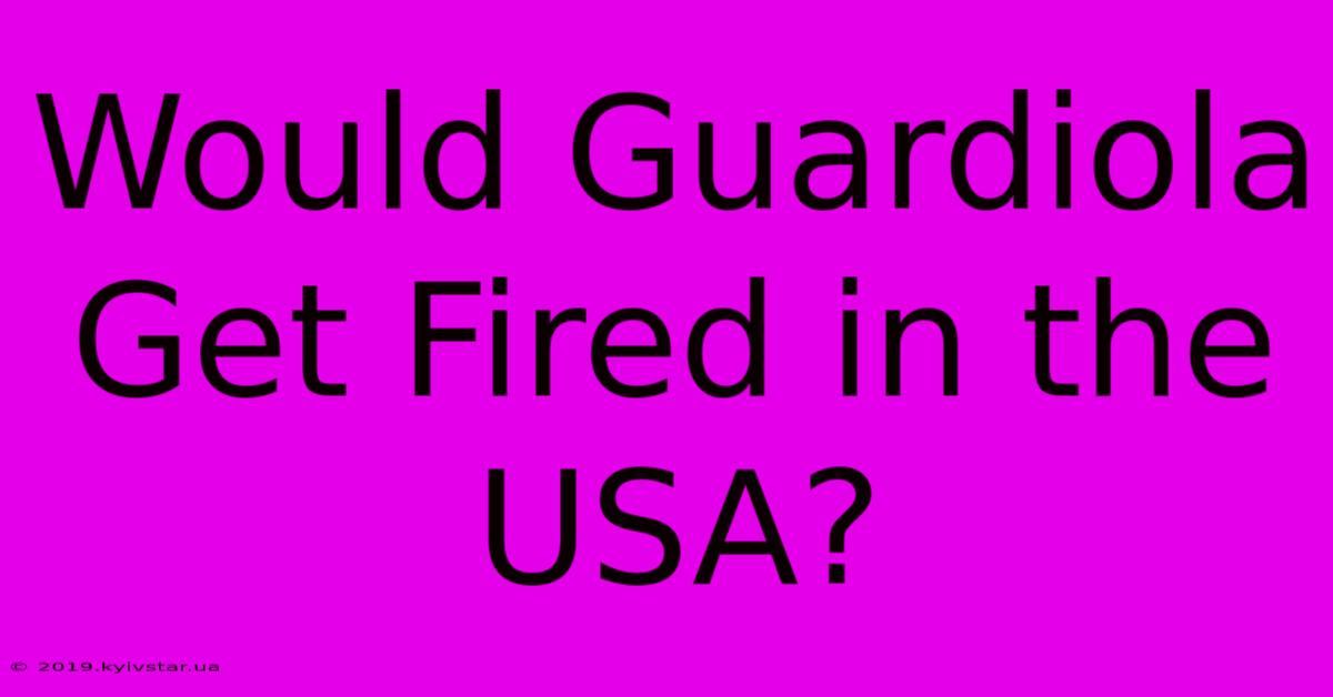 Would Guardiola Get Fired In The USA?