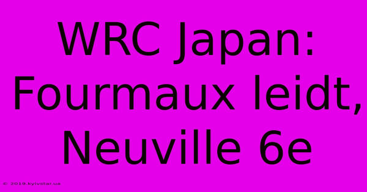 WRC Japan: Fourmaux Leidt, Neuville 6e