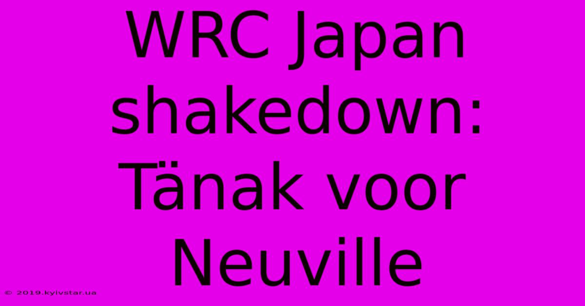 WRC Japan Shakedown: Tänak Voor Neuville