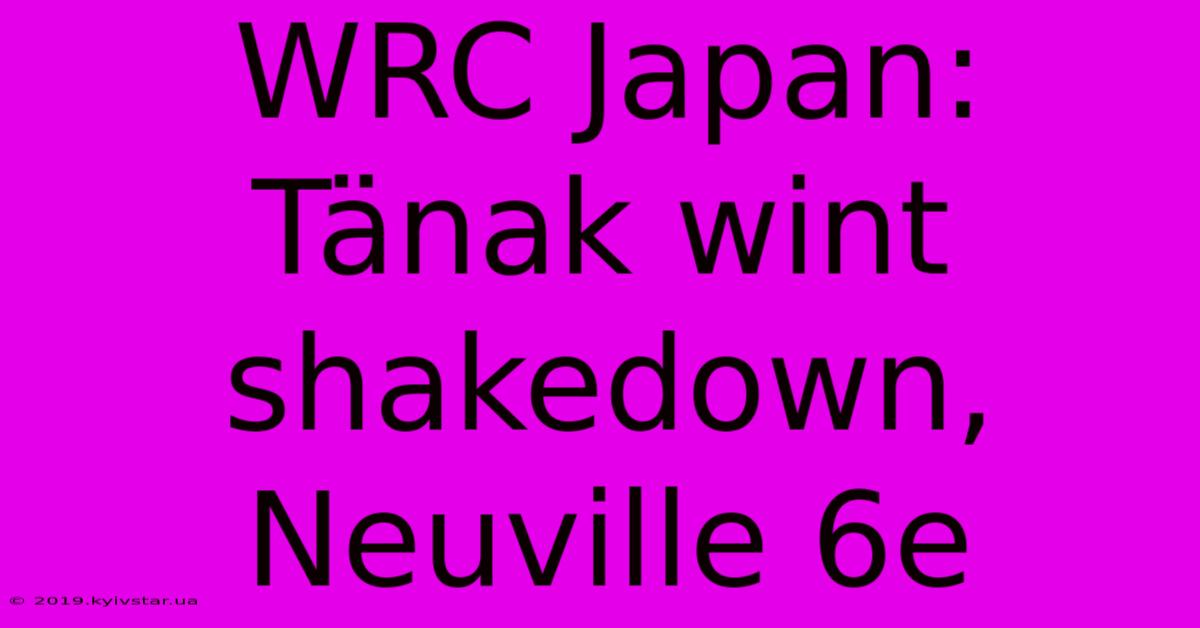 WRC Japan: Tänak Wint Shakedown, Neuville 6e