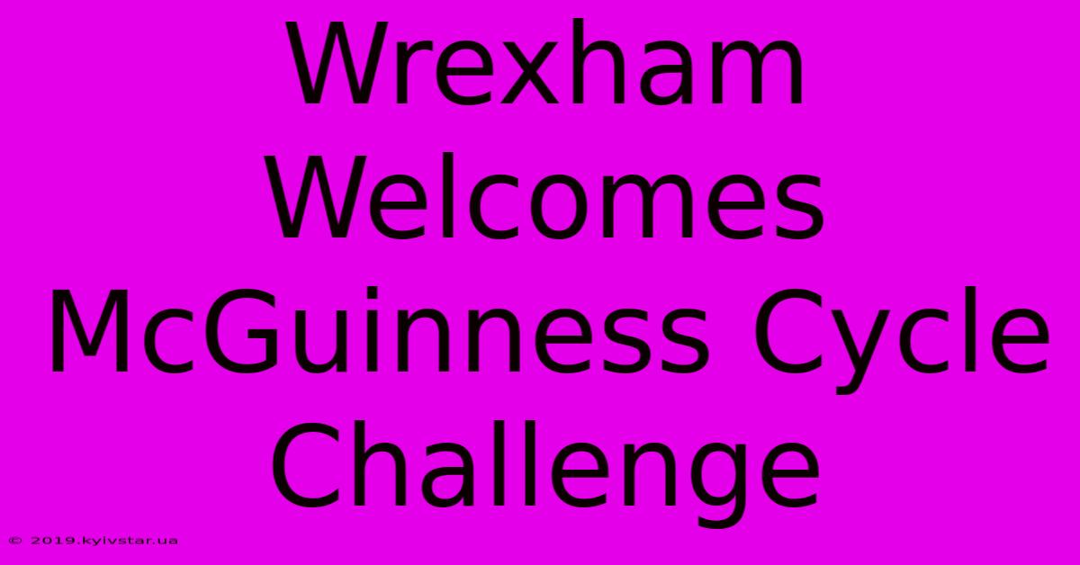 Wrexham Welcomes McGuinness Cycle Challenge 