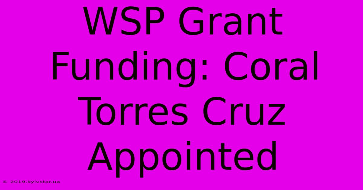 WSP Grant Funding: Coral Torres Cruz Appointed