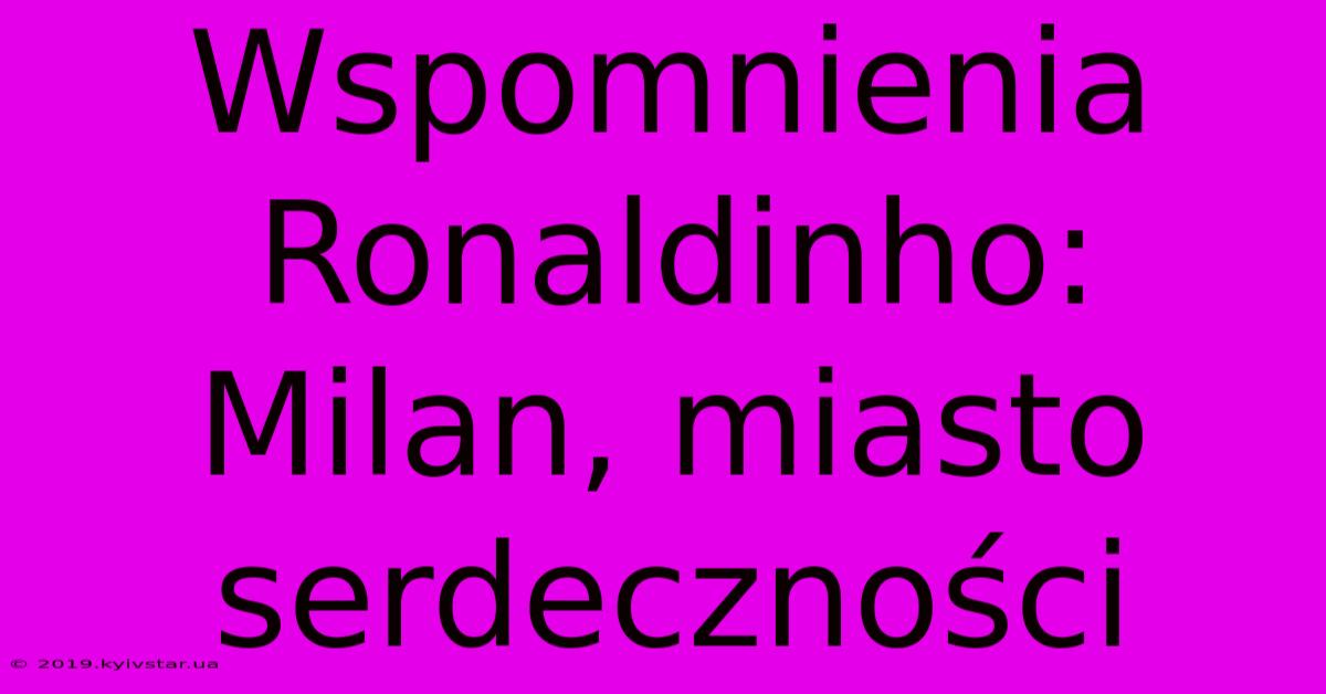 Wspomnienia Ronaldinho: Milan, Miasto Serdeczności