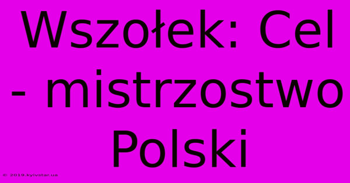 Wszołek: Cel - Mistrzostwo Polski