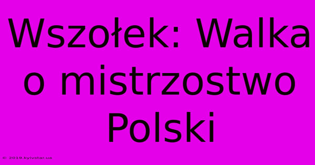 Wszołek: Walka O Mistrzostwo Polski