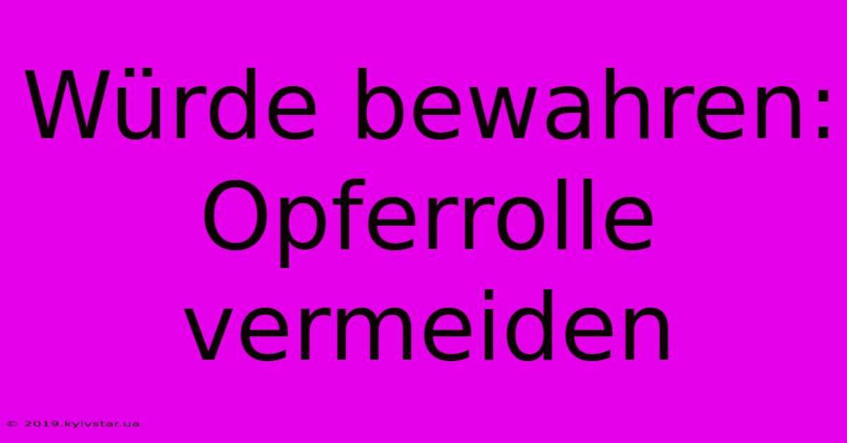 Würde Bewahren: Opferrolle Vermeiden