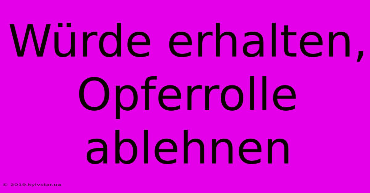 Würde Erhalten, Opferrolle Ablehnen 