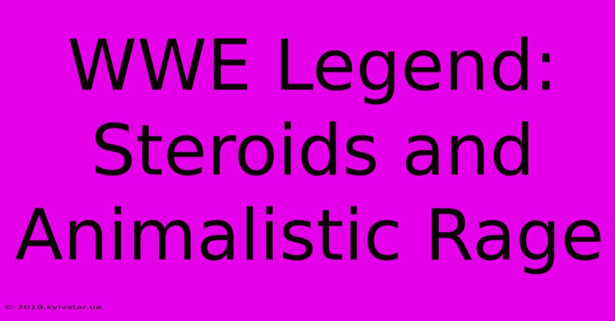 WWE Legend: Steroids And Animalistic Rage