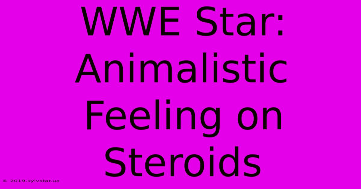 WWE Star: Animalistic Feeling On Steroids